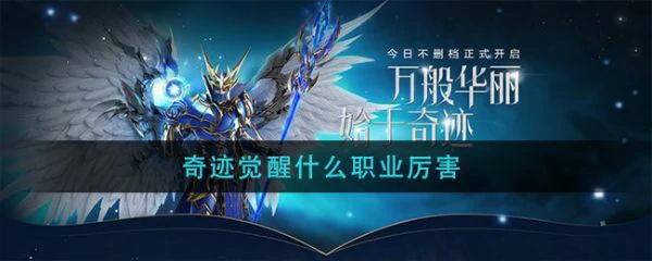 腾讯奇迹觉醒7个职业怎么选 奇迹觉醒手游职业介绍一览,