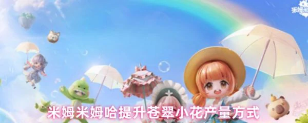 米姆米姆哈苍翠小花产量怎么提升 米姆米姆哈提升苍翠小花产量方式