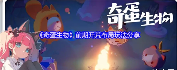 奇蛋生物攻略布局 奇蛋生物前期开荒布局玩法分享