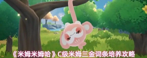米姆米姆哈C级米姆三金词条怎么培养 米姆米姆哈C级米姆三金词条培养攻略,