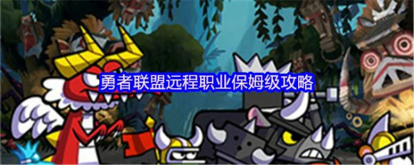 勇者联盟远程职业怎么玩 勇者联盟远程职业保姆级攻略,