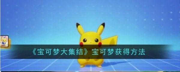 宝可梦大集结最强宝可梦怎么获得 宝可梦大集结宝可梦获得方法,
