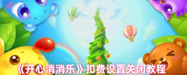 开心消消乐如何关闭支付 开心消消乐扣费设置关闭教程,