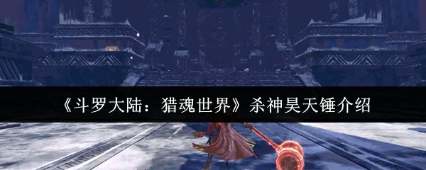 斗罗大陆猎魂世界杀神昊天锤怎么样 杀神昊天锤介绍,
