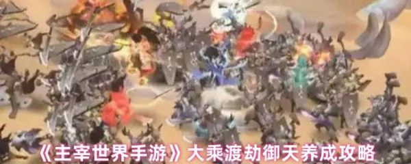 主宰世界大乘渡劫御天怎么养成 主宰世界大乘渡劫御天养成攻略