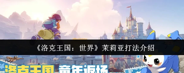 洛克王国世界茉莉亚怎么打 洛克王国世界茉莉亚打法介绍,