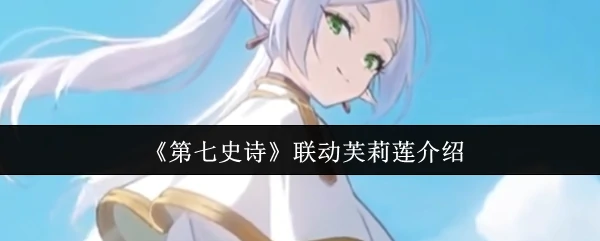 第七史诗联动芙莉莲有什么活动 第七史诗联动芙莉莲介绍,