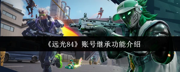 远光84账号怎么继承  远光84账号继承功能介绍,