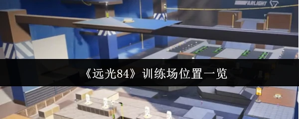 远光84训练场在哪  远光84训练场位置一览,