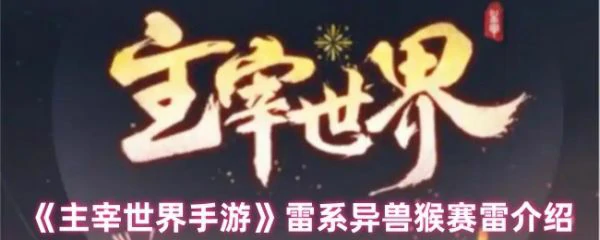 主宰世界手游猴赛雷技能是什么 主宰世界手游雷系异兽猴赛雷介绍