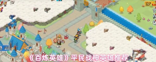 百炼英雄平民战神英雄怎么选 百炼英雄平民战神英雄推荐,