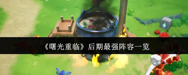 曙光重临后期怎么玩  曙光重临后期最强阵容一览,