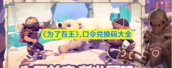 为了吾王兑换代码是什么  为了吾王口令兑换码大全,