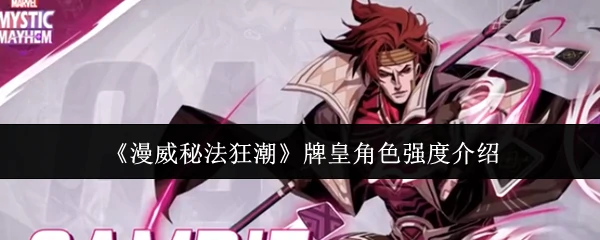 漫威秘法狂潮牌皇角色强度怎么样  漫威秘法狂潮牌皇角色强度介绍,