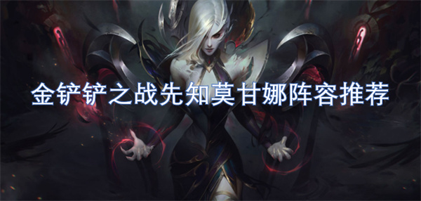 金铲铲之战先知莫甘娜阵容怎么玩,金铲铲之战先知莫甘娜阵容玩法攻略,金铲铲之战