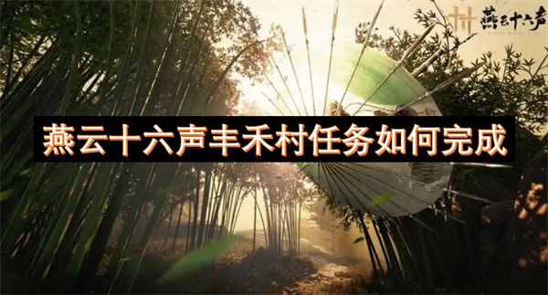 燕云十六声丰禾村任务攻略,燕云十六声丰禾村任务怎么做,燕云十六声