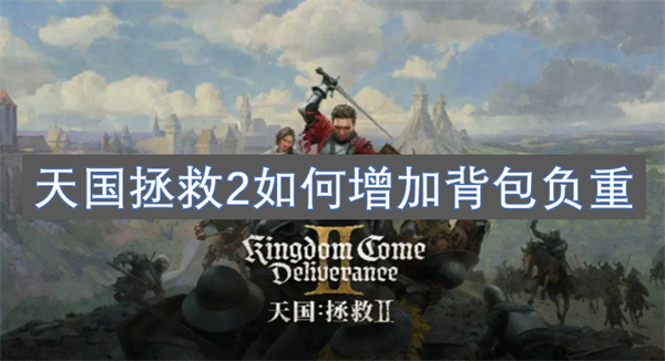 天国拯救2增加背包负重方法,天国拯救2负重怎么加,天国拯救2