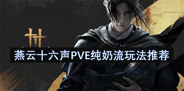 燕云十六声PVE奶妈怎么玩,燕云十六声PVE纯奶流搭配推荐,燕云十六声