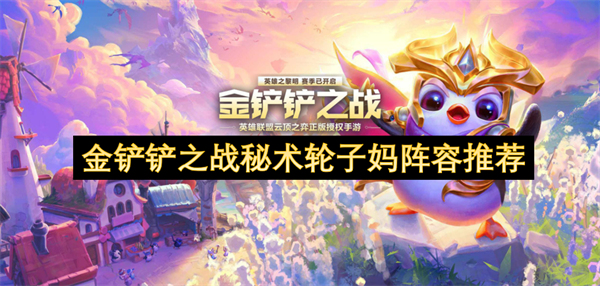 金铲铲之战秘术轮子妈阵容怎么搭配,金铲铲之战秘术轮子妈阵容搭配攻略,金铲铲之战