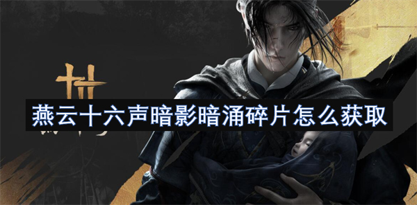 燕云十六声暗影暗涌碎片获取方法,燕云十六声暗影暗涌碎片获取攻略,燕云十六声