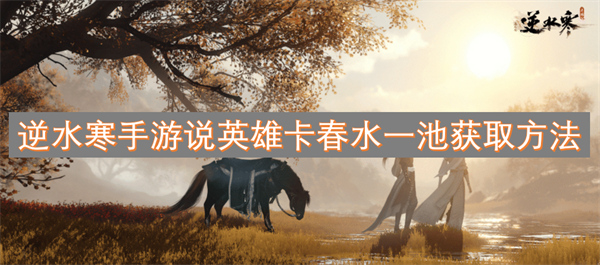 逆水寒,逆水寒手游,逆水寒手游说英雄卡春水一池