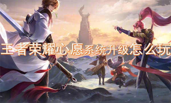 王者荣耀,王者荣耀心愿系统,王者荣耀心愿系统升级