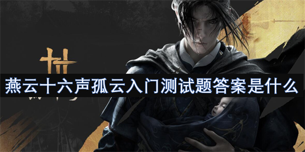燕云十六声孤云入门测试题答案汇总,燕云十六声孤云入门测试题答案一览,燕云十六声