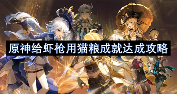 原神,原神给虾枪用猫粮成就,原神给虾枪用猫粮成就达成