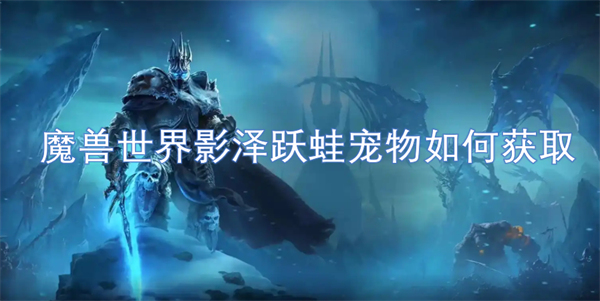 魔兽世界影泽跃蛙宠物获取方法,魔兽世界影泽跃蛙宠物获取攻略,魔兽世界