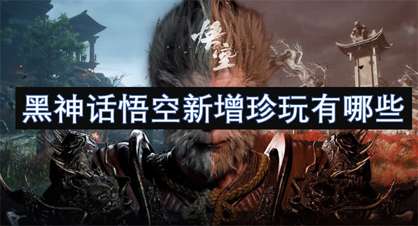 黑神话悟空新增珍玩怎么获取,黑神话悟空新增珍玩在哪,黑神话悟空新增珍玩强吗,黑神话悟空