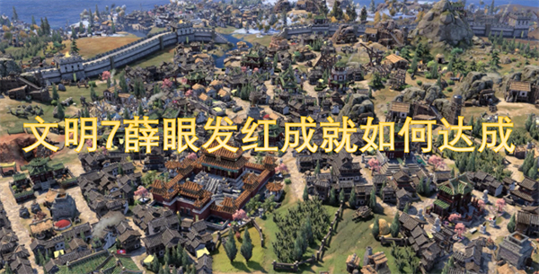 文明7薛眼发红成就达成方法,文明7薛眼发红成就解锁条件,文明7