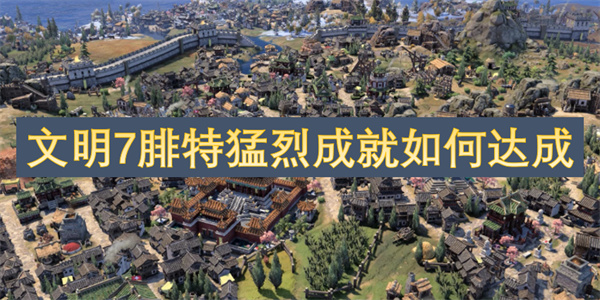 文明7腓特烈怎么玩,文明7腓特猛烈成就达成攻略,文明7