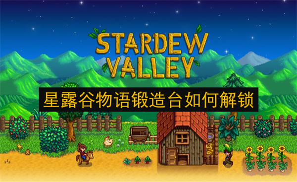星露谷物语锻造台解锁方法,星露谷物语锻造台怎么用,星露谷物语