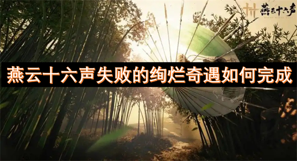 燕云十六声失败的绚烂奇遇怎么完成,燕云十六声失败的绚烂奇遇在哪,燕云十六声