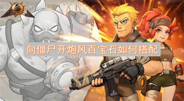 向僵尸开炮风百宝石搭配攻略,向僵尸开炮风百宝石搭配方法,向僵尸开炮