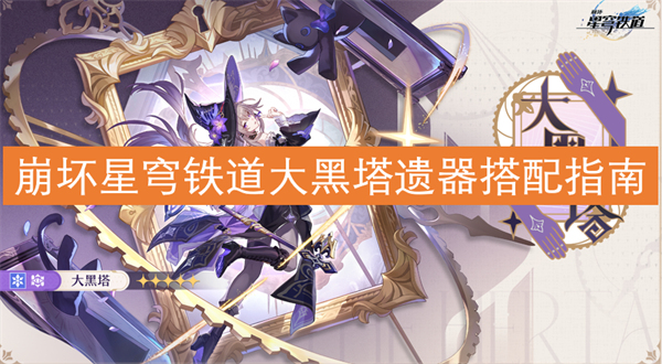 崩坏星穹铁道大黑塔搭配什么遗器,崩坏星穹铁道大黑塔遗器攻略,崩坏星穹铁道