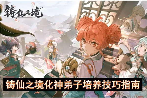 铸仙之境化神弟子系统详解,铸仙之境化神弟子如何培养,铸仙之境
