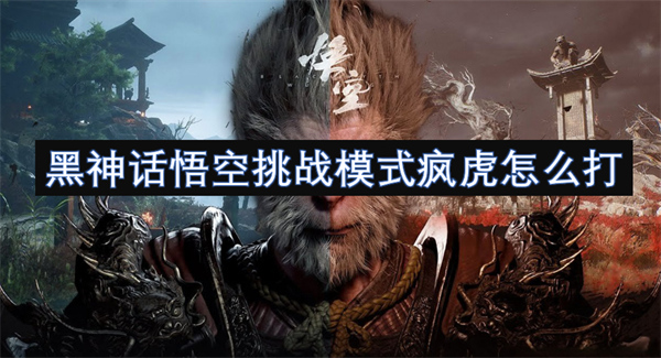 黑神话悟空挑战模式疯虎打法攻略,黑神话悟空挑战模式疯虎打法指南,黑神话悟空