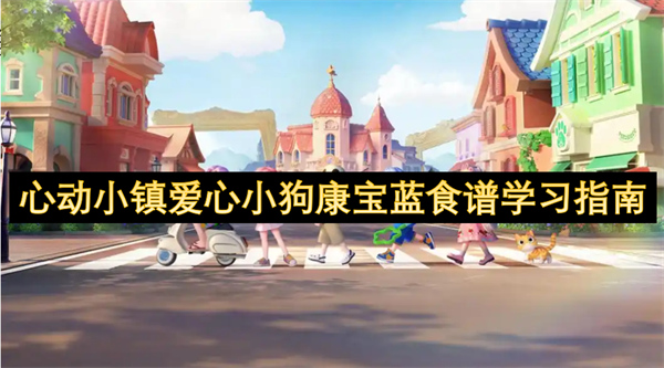 心动小镇爱心小狗康宝蓝食谱怎么获取,心动小镇爱心小狗康宝蓝食谱怎么学习,心动小镇