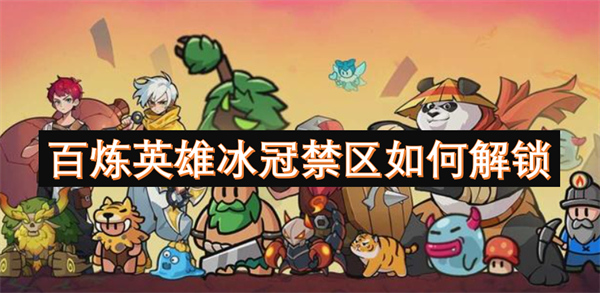 百炼英雄冰冠禁区怎么解锁,百炼英雄冰冠禁区解锁方法,百炼英雄