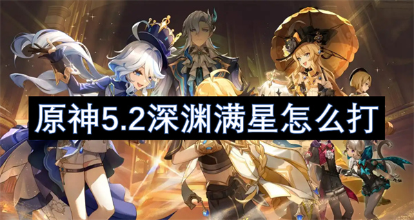 原神5.2深渊满星配队推荐,原神5.2深渊满星打法攻略,原神