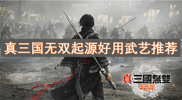 真三国无双起源强力武艺推荐,真三国无双起源好用什么武艺几号,真三国无双起源