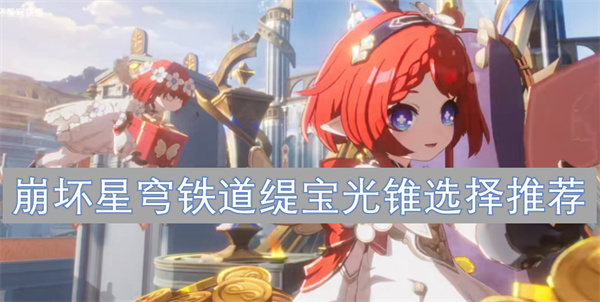 崩坏星穹铁道缇宝光锥怎么选,崩坏星穹铁道缇宝光锥选择攻略,崩坏星穹铁道