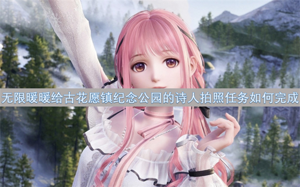 无限暖暖给古花愿镇纪念公园的诗人拍照任务怎么做,无限暖暖给古花愿镇纪念公园的诗人解密,无限暖暖