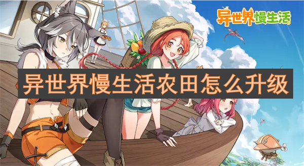 异世界慢生活农田升级方法,异世界慢生活农田如何升级,异世界慢生活