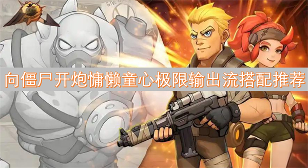 向僵尸开炮慵懒童心极限输出流怎么搭配,向僵尸开炮慵懒童心极限输出流怎么玩,向僵尸开炮