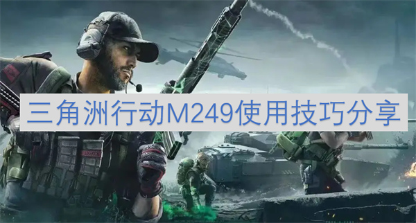 三角洲行动M249好用吗,三角洲行动M249怎么搭配配件,三角洲行动