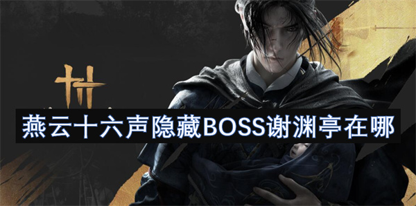 燕云十六声隐藏BOSS谢渊亭位置一览,燕云十六声隐藏BOSS谢渊亭,燕云十六声