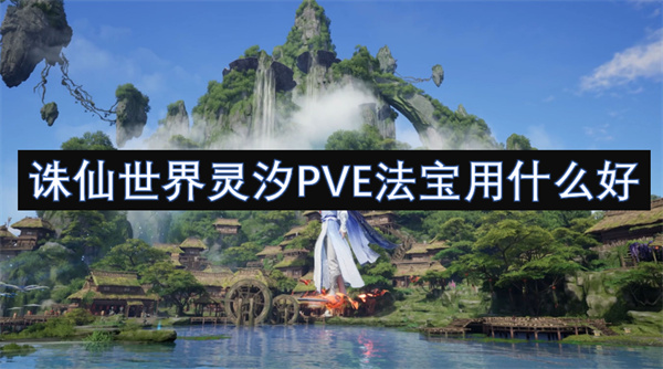 诛仙世界灵汐PVE法宝推荐,诛仙世界灵汐PVE法宝介绍攻略,诛仙世界