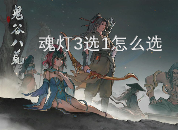 鬼谷八荒魂灯3选1选哪个,鬼谷八荒魂灯3选1攻略,鬼谷八荒